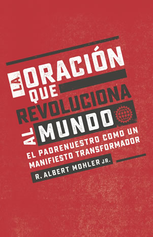 La oración que revoluciona al mundo, de R. Albert Mohler Jr., muestra cómo orar el Padrenuestro descubriendo el poder en cada palabra